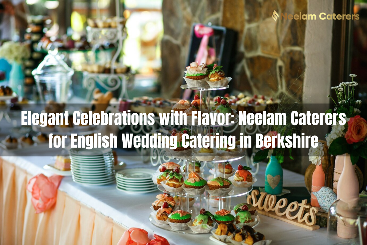 Elegant Celebrations with Flavor: Neelam Caterers for English Wedding Catering in Berkshire